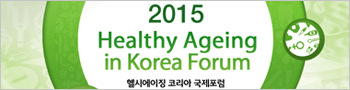 2015 Healthy Ageing in Korea Forum 헬시에이징 코리아 국제포럼