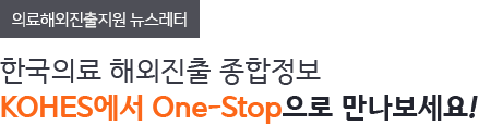 의료해외진출지원 뉴스레터 - 한국의료 해외진출 종합정보 KOHES에서 One-Stop으로 만나보세요!