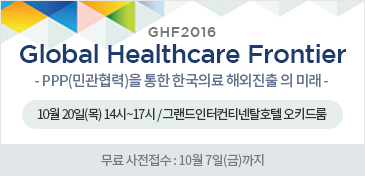 GHF2016 Global Healthcare Frontier - PPP(민관협력)을 통한 한국의료 해외진출 의 미래 - 무료 사전접수 : 10월 7일(금)까지