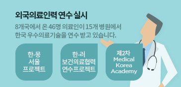 외국의료인력 연수 실시 - 8개국에서 온 46명 의료인이 15개 병원에서 한국 우수의료기술을 연수 받고 있습니다. 한-몽 서울 프로젝트, 한-러 보건의료협력 연수 프로젝트, 제2차 Medical Korea Academy 