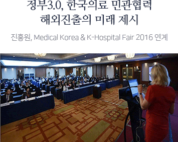 정부3.0, 한국의료 민관협력 해외진출의 미래 제시 - 진흥원, Medical Korea & K-Hospital Fair 2016 연계