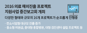 2016 의료 해외진출 프로젝트 지원사업 중간보고회 개최 - 컨소시엄형 대규모 진출 증가  - 중소형 의원급, 중대형 종합병원, 대형 검진센터 설립 프로젝트 등 다양한 형태와 규모의 16개 프로젝트가 순조롭게 진행중