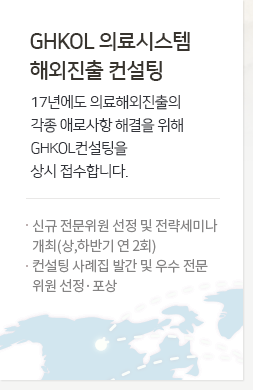 GHKOL 의료시스템 해외진출 컨설팅 - 17년에도 의료해외진출의 각종 애로사항 해결을 위해 GHKOL컨설팅을 상시 접수합니다. 신규 전문위원 선정 및 전략세미나 개최(상,하반기 연 2회), 컨설팅 사례집 발간 및 우수 전문 위원 선정·포상