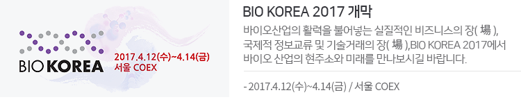 BIO KOREA 2017 개막 - 바이오산업의 활력을 불어넣는 실질적인 비즈니스의 장(場), 국제적 정보교류 및 기술거래의 장(場),BIO KOREA 2017에서 바이오 산업의 현주소와 미래를 만나보시길 바랍니다. - 2017.4.12(수)~4.14(금) / 서울 COEX