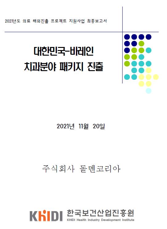 2021년도 의료 해외진출 프로젝트 지원사업 최종보고서 - 대한민국,바레인 치과분야 패키지 진출 (주식회사 돌멘 코리아 , 한국보건산업진흥원)