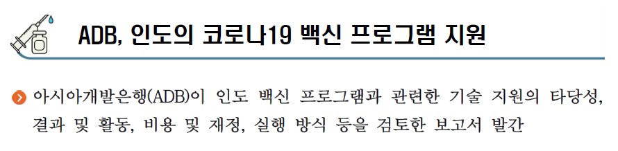 ADB, 인도의 코로나19 백신 프로그램 지원 ○ 아시아개발은행(ADB)이 인도 백신 프로그램과 관련한 기술 지원의 타당성, 결과 및 활동, 비용 및 재정, 실행 방식 등을 검토한 보고서 발간