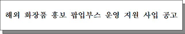 [한국보건산업진흥원] 『2019년 해외 화장품 홍보 팝업부스 운영 지원 사업』 주관기업 모집공고(~5/17)