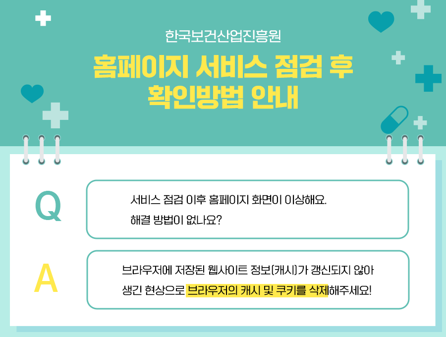 홈페이지 서비스 점검 후 확인방법 안내 브라우저에 저장된 웹사이트 정보가 갱신되지 않아 생긴 현상으로 부라우저의 캐시 및 쿠키를 삭제해주세요