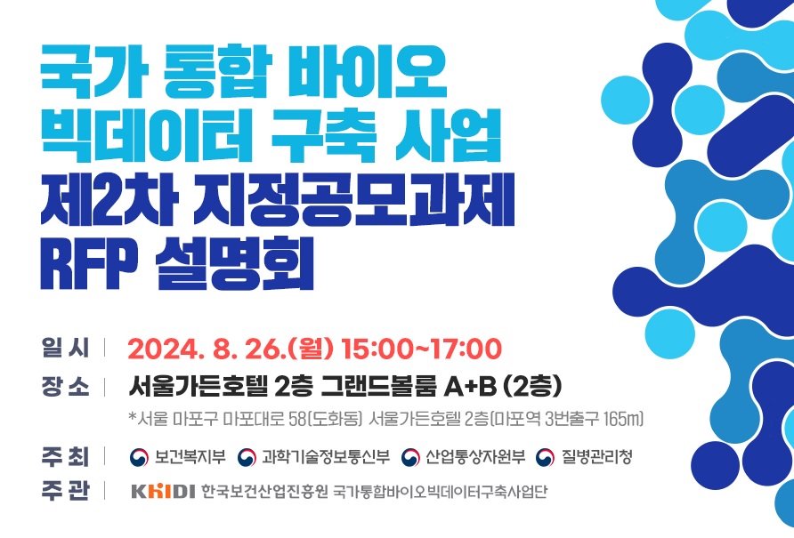국가 통합 바이오 빅데이터 구축 사업 제2차 지정공모과정 RFP 설명회 2024년 8월 26일 월요일 15시부터 17시까지 서울가든호텔 2층 그랜드볼룸 A+B 2층 한국보건산업진흥원