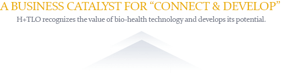A BUSINESS CATALYST FOR 'CONNECT & DEVELOP' H+TLO recognizes the value of bio-health technology and develops its potential.
